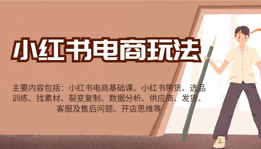 小红书电商玩法：带货/选品/找素材/裂变/数据分析/供应商/发货/售后/开店思维等网赚项目-副业赚钱-互联网创业-资源整合南风学院