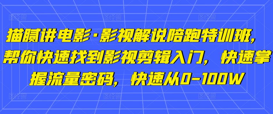 猫腻讲电影·影视解说陪跑特训班，帮你快速找到影视剪辑入门，快速掌握流量密码，快速从0-100W网赚项目-副业赚钱-互联网创业-资源整合南风学院