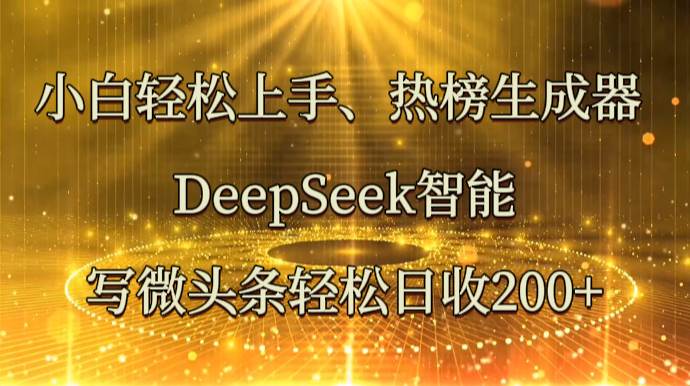 小白轻松上手、热榜生成器 DeepSeek智能写微头条轻松日收200+网赚项目-副业赚钱-互联网创业-资源整合南风学院