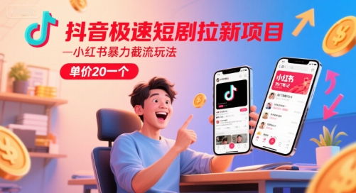 抖音极速短剧拉新项目，小红书暴力截流玩法，单价20一个网赚项目-副业赚钱-互联网创业-资源整合南风学院