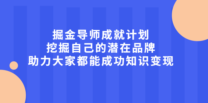 掘金导师成就计划，挖掘自己的潜在品牌，助力大家都能成功知识变现网赚项目-副业赚钱-互联网创业-资源整合南风学院