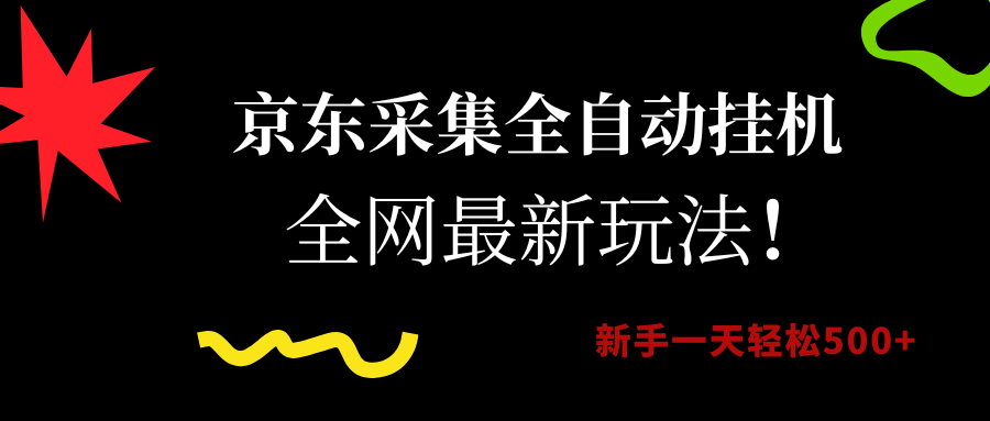 （15237期）京东采集全自动挂机，全网最新玩法，新手一天轻松500+网赚项目-副业赚钱-互联网创业-资源整合南风学院