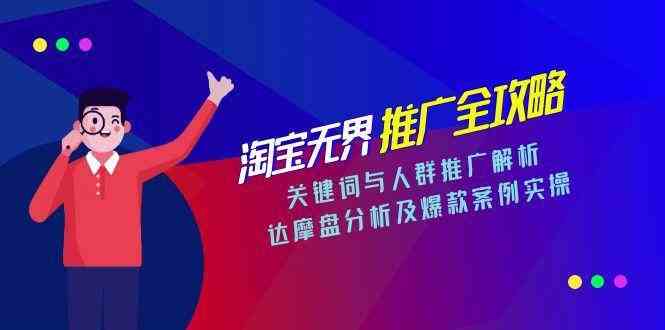 淘宝无界推广全攻略，关键词与人群推广解析，达摩盘分析及爆款案例实操网赚项目-副业赚钱-互联网创业-资源整合南风学院