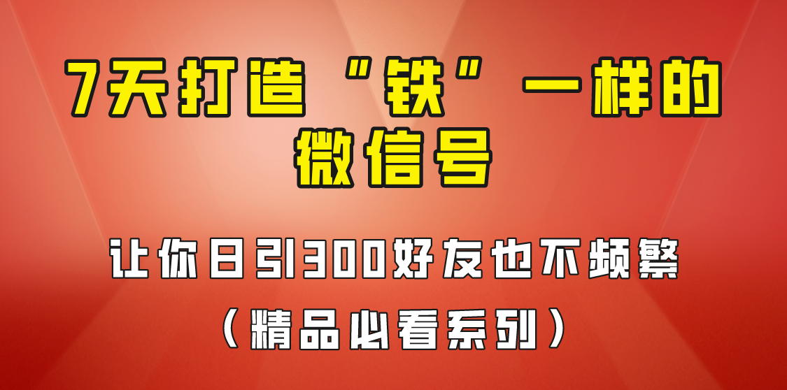 7天养出“铁”一样的微信号，日引300粉不频繁，方法价值880元！网赚项目-副业赚钱-互联网创业-资源整合南风学院