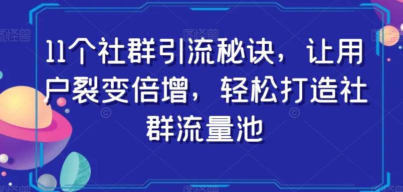 11个社群引流秘诀，让用户裂变倍增，轻松打造社群流量池网赚项目-副业赚钱-互联网创业-资源整合南风学院
