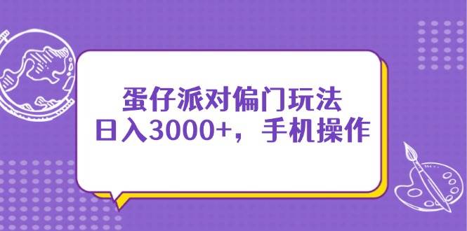 （14423期）蛋仔派对偏门玩法，日入3000+，手机操作网赚项目-副业赚钱-互联网创业-资源整合南风学院