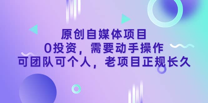 原创自媒体项目，0投资，需要动手操作，可团队可个人，老项目正规长久网赚项目-副业赚钱-互联网创业-资源整合南风学院