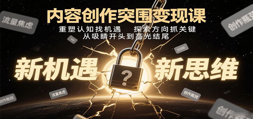 内容创作突围变现课：重塑认知找机遇，探索方向抓关键，从吸睛开头到高光结尾网赚项目-副业赚钱-互联网创业-资源整合南风学院