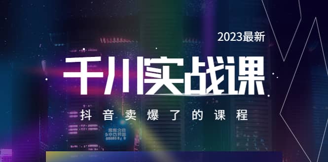 2023最新千川实操课，抖音卖爆了的课程（20节视频课）网赚项目-副业赚钱-互联网创业-资源整合南风学院