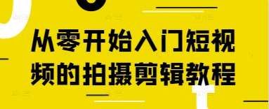 从零开始入门短视频的拍摄剪辑教程网赚项目-副业赚钱-互联网创业-资源整合南风学院
