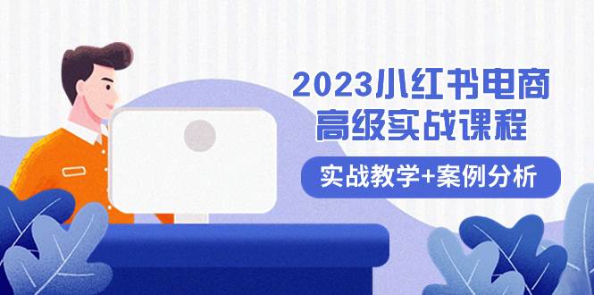 （8342期）2023小红书-电商高级实战课程，实战教学+案例分析（38节课）网赚项目-副业赚钱-互联网创业-资源整合南风学院