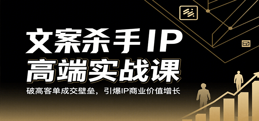 文案杀手IP高端实战课：破高客单成交壁垒，引爆IP商业价值增长网赚项目-副业赚钱-互联网创业-资源整合南风学院