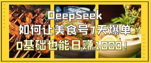 DeepSeek如何让美食号7天爆单，0基础也能日入1k网赚项目-副业赚钱-互联网创业-资源整合南风学院