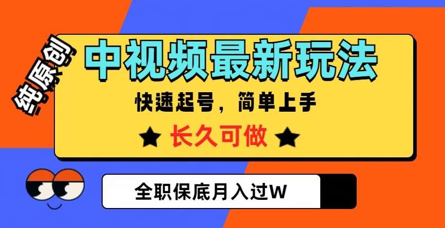 中视频最新玩法，纯原创，项目长久快速起号，简单上手，全职保底月入过W【揭秘】网赚项目-副业赚钱-互联网创业-资源整合南风学院