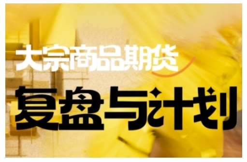 倍增计划·大宗商品期货复盘与计划，掌握在复杂多变的市场中做出明智的交易决策网赚项目-副业赚钱-互联网创业-资源整合南风学院