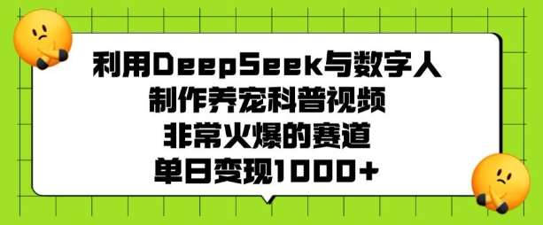 利用DeepSeek与数字人制作养宠科普视频，非常火爆的赛道，单日变现多张网赚项目-副业赚钱-互联网创业-资源整合南风学院