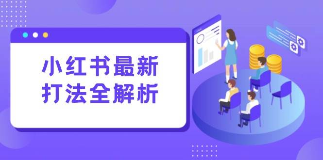 （15017期）小红书最新打法线下课：笔记生产+评论运营，打造标准化流量增长引擎网赚项目-副业赚钱-互联网创业-资源整合南风学院
