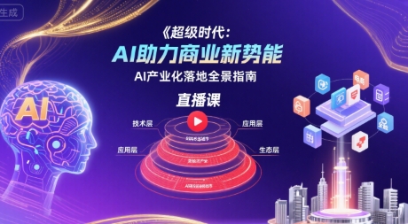 超级时代：AI助力商业新势能直播课，AI产业化落地全景指南网赚项目-副业赚钱-互联网创业-资源整合南风学院