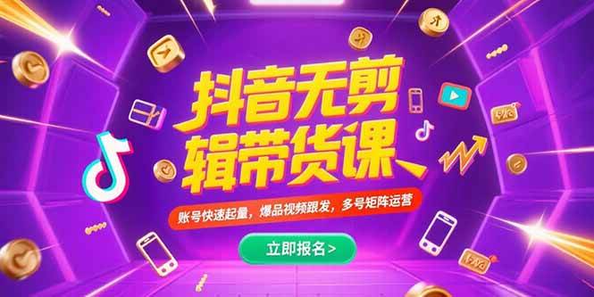 （15365期）抖音不剪辑带货课，账号快速起量，爆品视频跟发，多号矩阵运营网赚项目-副业赚钱-互联网创业-资源整合南风学院