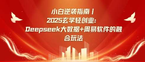 小白逆袭指南，2025玄学轻创业：Deepseek大数据+周易算法的融合玩法网赚项目-副业赚钱-互联网创业-资源整合南风学院
