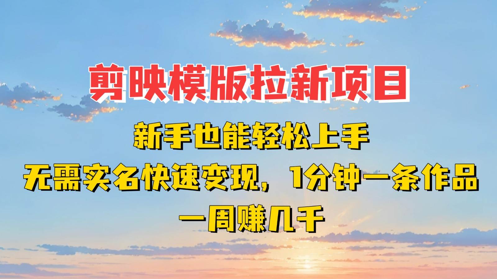 剪映模板拉新项目：新手也能快速变现！一分钟一条作品，一周赚几千网赚项目-副业赚钱-互联网创业-资源整合南风学院
