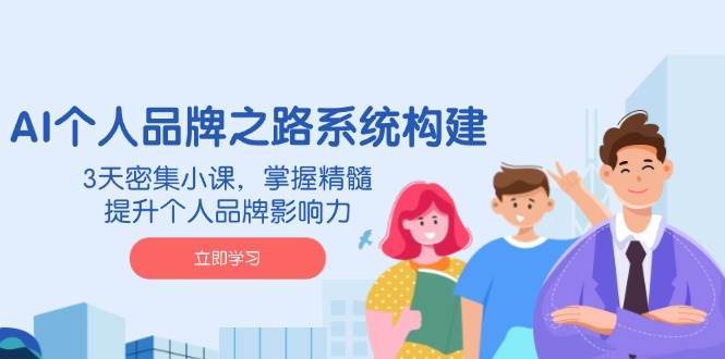 AI个人品牌之路系统构建，3天密集小课，掌握精髓，提升个人品牌影响力网赚项目-副业赚钱-互联网创业-资源整合南风学院