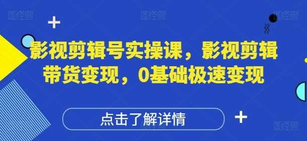 影视剪辑号实操课，影视剪辑带货变现，0基础极速变现网赚项目-副业赚钱-互联网创业-资源整合南风学院