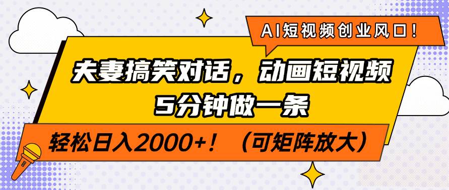 （14583期）AI短视频创业风口！夫妻搞笑对话，动画短视频5分钟做一条，轻松日入200…网赚项目-副业赚钱-互联网创业-资源整合南风学院