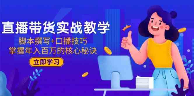 直播带货实战教学：脚本撰写+口播技巧，掌握年入百万的核心秘诀网赚项目-副业赚钱-互联网创业-资源整合南风学院