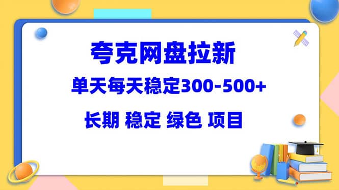 夸克网盘拉新项目：单天稳定300-500＋长期 稳定 绿色（教程+资料素材）网赚项目-副业赚钱-互联网创业-资源整合南风学院