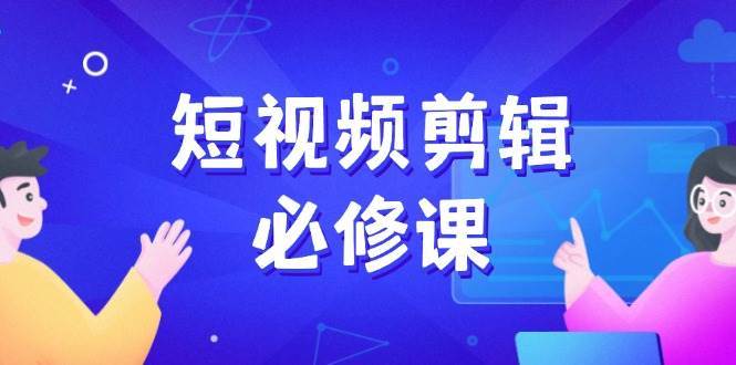 短视频剪辑必修课,百万剪辑师成长秘籍,找素材、拆片、案例拆解网赚项目-副业赚钱-互联网创业-资源整合南风学院