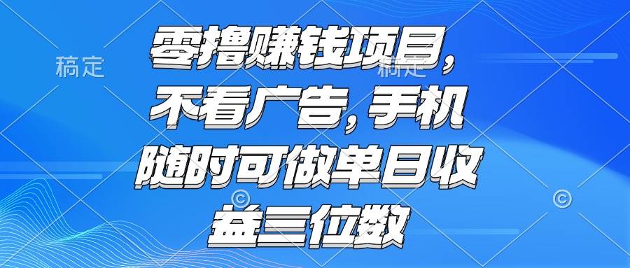 （15016期）零撸赚钱项目 不看广告 手机随时可做 单日收益三位数网赚项目-副业赚钱-互联网创业-资源整合南风学院