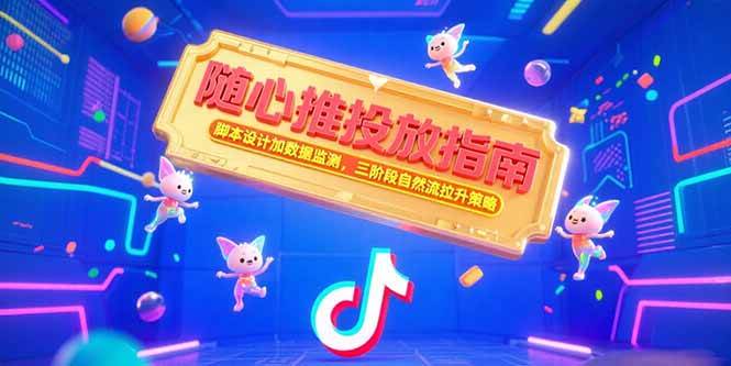 （15291期）随心推投放指南，脚本设计加数据监测，三阶段自然流拉升策略网赚项目-副业赚钱-互联网创业-资源整合南风学院