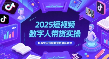 2025短视频数字人带货实操，抖音快手短视频带货最新教学网赚项目-副业赚钱-互联网创业-资源整合南风学院