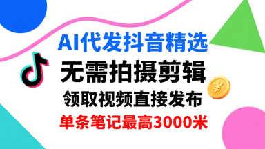 AI代发抖音精选，领取视频直接发布，单号每天领取3条，单条笔记最高3k，无需拍摄剪辑，懒人福利网赚项目-副业赚钱-互联网创业-资源整合南风学院
