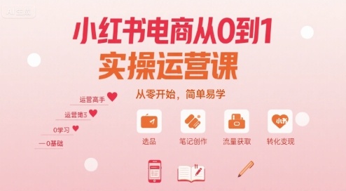 小红书电商从0到1实操运营课，从零开始，简单易学网赚项目-副业赚钱-互联网创业-资源整合南风学院