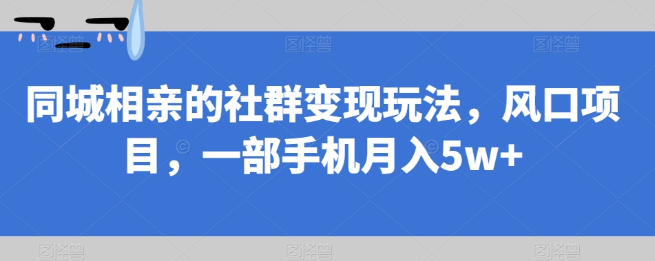 同城相亲的社群变现玩法,风口项目,一部手机月入5w+【揭秘】网赚项目-副业赚钱-互联网创业-资源整合南风学院
