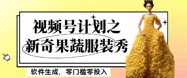 最新项目视频号计划之新奇果蔬服装秀，软件生成，零门槛零投入也可月入5000+【揭秘】网赚项目-副业赚钱-互联网创业-资源整合南风学院