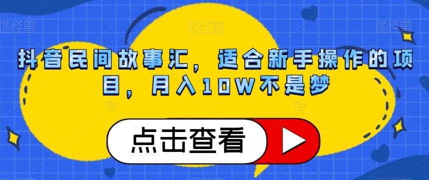 抖音民间故事汇，适合新手操作的项目，月入10W不是梦【揭秘】网赚项目-副业赚钱-互联网创业-资源整合南风学院