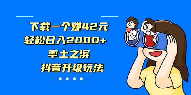 下载一个赚42元，轻松日入2000+，率土之滨，抖音升级玩法网赚项目-副业赚钱-互联网创业-资源整合南风学院