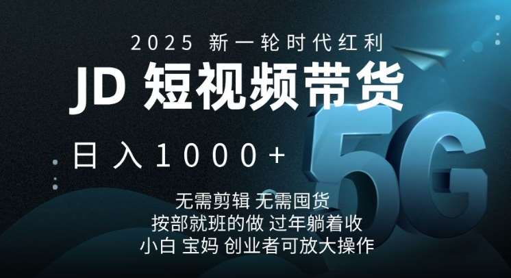 2025新一轮时代红利，JD短视频带货日入1k，无需剪辑，无需囤货，按部就班的做【揭秘】网赚项目-副业赚钱-互联网创业-资源整合南风学院