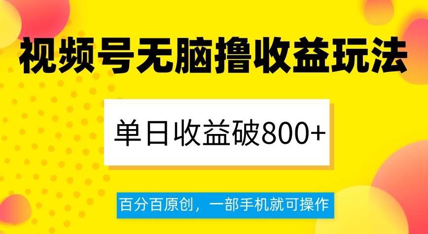 视频号无脑撸收益玩法,单日收益破800+,百分百原创,一部手机就可操作【揭秘】网赚项目-副业赚钱-互联网创业-资源整合南风学院