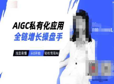 AIGC私有化应用全链增长操盘手，浅显易懂，从0开始轻松，驾驭AI网赚项目-副业赚钱-互联网创业-资源整合南风学院