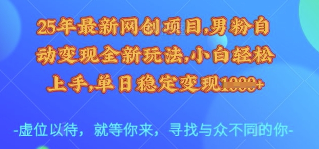 25年最新网创项目，男粉自动变现全新玩法，小白轻松上手，单日稳定变现多张【揭秘】网赚项目-副业赚钱-互联网创业-资源整合南风学院