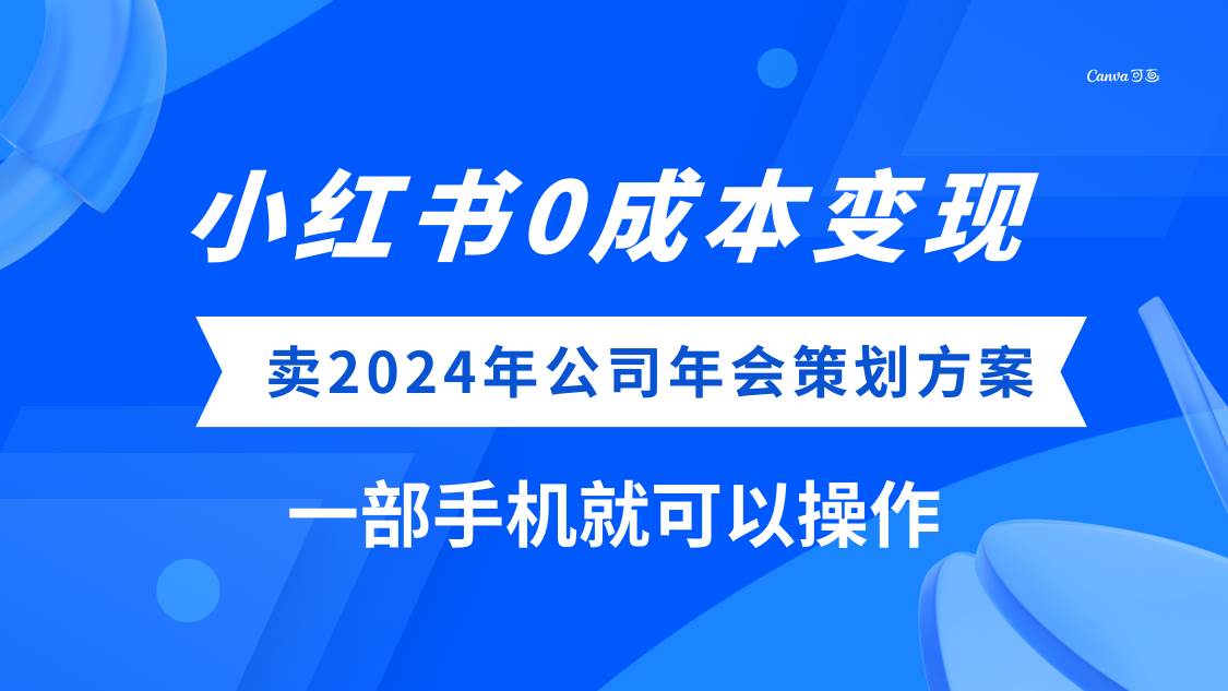 (8162期)小红书0成本变现,卖2024年公司年会策划方案,一部手机可操作网赚项目-副业赚钱-互联网创业-资源整合南风学院