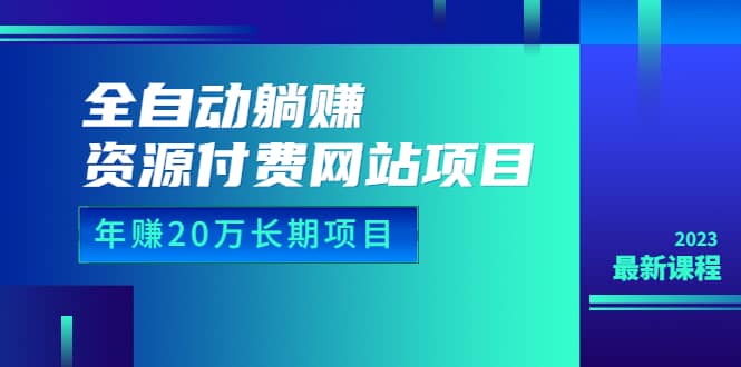 全自动躺赚资源付费网站项目：年赚20万长期项目（详细教程+源码）23年更新网赚项目-副业赚钱-互联网创业-资源整合南风学院