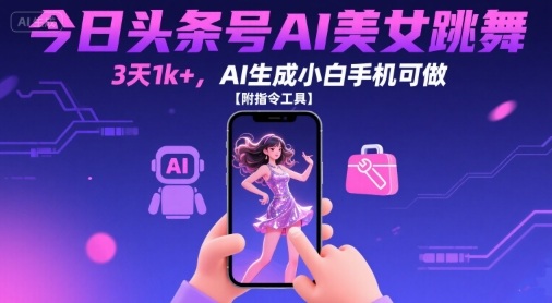 今日头条号AI美女跳舞，3天1k+，AI生成小白手机可做【附指令工具】网赚项目-副业赚钱-互联网创业-资源整合南风学院