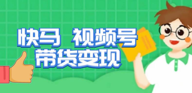 快马视频号带货变现课，货趋势分析，带货的进阶路线，变现模式拆解网赚项目-副业赚钱-互联网创业-资源整合南风学院