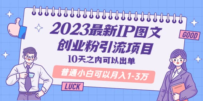 2023最新IP图文创业粉引流项目，10天之内可以出单 普通小白可以月入1-3万网赚项目-副业赚钱-互联网创业-资源整合南风学院
