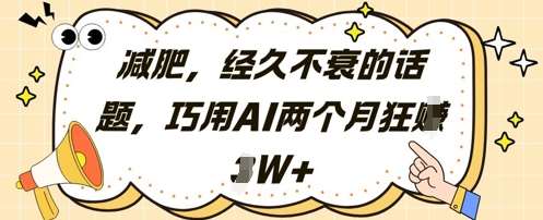 减肥，经久不衰的话题，巧用AI两个月狂挣2W+网赚项目-副业赚钱-互联网创业-资源整合南风学院